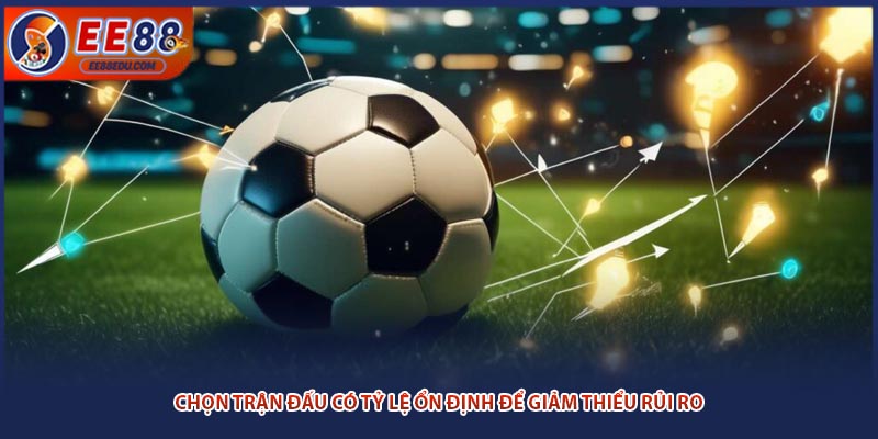 Chọn trận đấu có tỷ lệ ổn định để giảm thiểu rủi ro