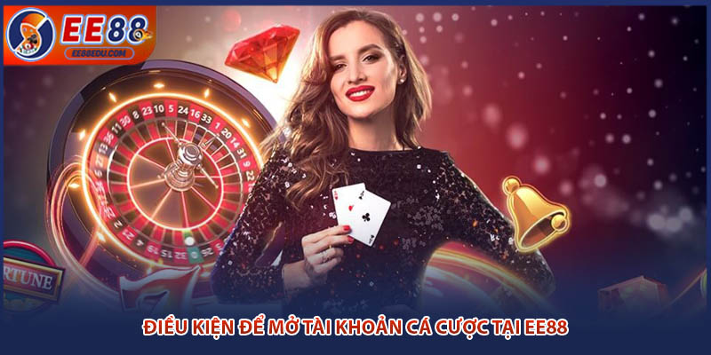 Điều kiện để mở tài khoản cá cược tại EE88