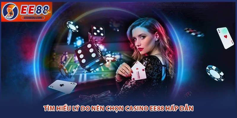 Tìm hiểu lý do nên chọn casino EE88 hấp dẫn
